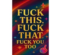 F This, F That, F You Too: A Hilariously Offensive Gag Gift Journal: A Funny, Sarcastic, and Vulgar Notebook for Coworkers, Friends, or Anyone Who Deserves It