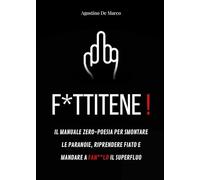 F*ttitene! Il manuale zero-poesia per smontare le paranoie, riprendere fiato e mandare a fan**lo il superfluo