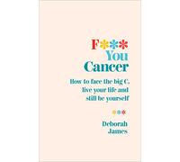 F*** You Cancer: How to face the big C, live your life and still be yourself