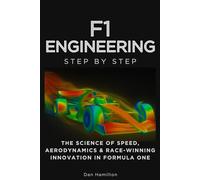 F1 Engineering Step by Step: The Science of Speed, Aerodynamics & Race-Winning Innovation in Formula One