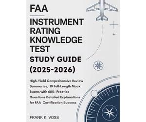 FAA INSTRUMENT RATING AIRPLANE KNOWLEDGE TEST STUDY GUIDE (2025-2026): High-Yield Comprehensive Review Summaries, 10 Full-Length Mock Exams with 600+ ... Explanations for FAA Certification Success