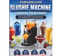 FAB&DELUXE Slushie Machine Cookbook for Beginners: 300 Easy Slush, Shake & Frozen Drink Recipes for the FAB&DELUXE 2L/68oz Slushie Machine