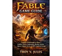 Fable game guide: Complete Walkthrough to Albion - Combat, Choices, Exploration, Morality System, Quests, Endgame Secrets, and 100% Completion Strategy