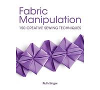 Fabric Manipulation: 150 Creative Sewing Techniques