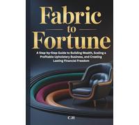 Fabric to Fortune: A Step-by-Step Guide to Building Wealth, Scaling a Profitable Upholstery Business, and Creating Lasting Financial Freedom