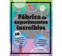 Fábrica de experimentos increíbles: 50 asombrosas, burbujeantes y creativas actividades científicas para hacer en familia