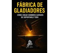 FÁBRICA DE GLADIADORES: CÓMO CREAR HOMBRES CAPACES DE SOPORTARLO TODO