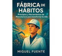 Fábrica de Hábitos: Principios y Herramientas de Manufactura para Transformar tu Vida