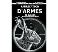 Fabrication d'Armes de Survie: Autodéfense, Chasse, Pêche. Protocole de Survie. ([FR] Manuel de survie authentique)