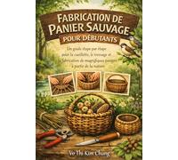 FABRICATION DE PANIER SAUVAGE POUR DÉBUTANTS: Un guide étape par étape pour la cueillette, le tressage et la fabrication de magnifiques paniers à partir de la nature