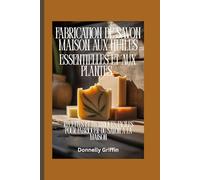 Fabrication de savon maison aux huiles essentielles et aux plantes: Recettes et techniques faciles pour fabriquer du savon à la maison