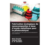 Fabrication écologique de nanocomposites à base d'oxyde métallique pour la photocatalyse: Voies durables pour des systèmes photocatalytiques à haut rendement