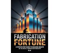 Fabrication Fortune: A Step-by-Step Guide to Building Wealth in the Metal Fabrication Industry