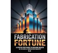 Fabrication Fortune: A Step-by-Step Guide to Building Wealth in the Metal Fabrication Industry