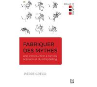 Fabriquer des mythes: Une introduction à l'art du scénario et du storytelling