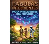 Fábulas Inteligentes para Inteligentes del Futuros: 10 Niveles de Sabiduría Humana y Valores para los Niños de la Era de la Inteligencia Artificial.