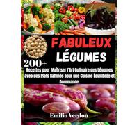 FABULEUX LÉGUMES: 200+ Recettes pour Maîtriser l'Art Culinaire des Légumes avec des Plats Raffinés pour une Cuisine Équilibrée et Gourmande.