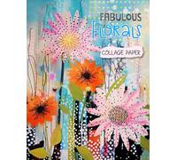 Fabulous Florals Collage Paper: 20 Unique Artistic Flower Collages For Mixed Media Art, Journaling, Scrapbooking and More (Collage Garden)