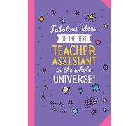 Fabulous Ideas of the best Teacher Assistant in the whole universe: Great 6x9 Notebook for Teacher Assistant Thank You gifts, Appreciation Gifts, Graduation, End of Year or Birthday gifts