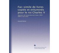 Fac-simile de livres copiés et enluminés pour le roi Charles V: Souvenir de la journée du 8 mars 1903 offert à ses amis