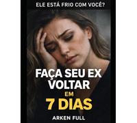Faça Seu Ex Voltar em 7 Dias: O Método Psicológico Para Despertar Saudade, Reativar a Atração e Fazer Ele(a) Voltar a Te Procurar - Mesmo Frio, Distante ou com Outra Pessoa