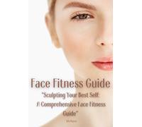 Face Fitness Guide: "Sculpting Your Best Self: A Comprehensive Face Fitness Guide"