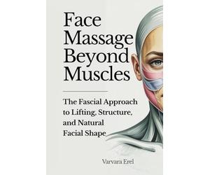 Face Massage Beyond Muscles: The Fascial Approach to Lifting, Structure, and Natural Facial Shape (Structural Facial Self-Work Series)
