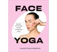 Face Yoga: Sculpt, Lift & Tone in Just 10 Minutes a Day