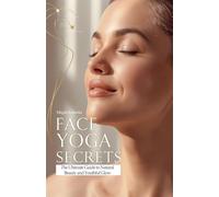 Face Yoga Secrets: The Ultimate Guide to Natural Beauty and Youthful Glow