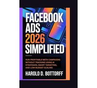 Facebook Ads 2026 Simplified: Run Profitable Meta Campaigns Without Tracking Using AI Strategies, Smart Targeting and Low-Budget Scaling
