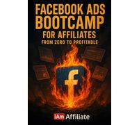 Facebook Ads Bootcamp for Affiliates - From Zero to Profitable: A Step-by-Step Guide to Launching Your First Profitable Facebook Ad Campaigns