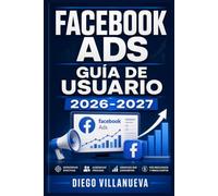 Facebook Ads Guía de Usuario 2026-2027: Domina la Publicidad en Redes Sociales: Estrategias de Segmentación, Campañas Rentables y Conversiones Reales para Emprendedores