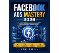Facebook Ads Mastery 2026: Build Predictable Growth with AI-Powered Campaigns, Precision Targeting, Conversion Optimization, and Scalable Customer Acquisition Systems