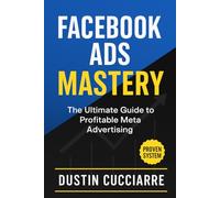 Facebook Ads Mastery: The Ultimate Guide to Profitable Meta Advertising: The Step-by-Step System to Generate 100+ Conversions in 30 Days (Even If You've Failed Before)