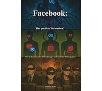 Facebook: Das perfekte Verbrechen?: Wie ein Konzern unsere Schwächen jagt - und warum die Welt wegschaut (Die aufklärende Wahrheit der Systeme)