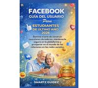 FACEBOOK GUÍA DEL USUARIO Para ESTUDIANTES DE ÚLTIMO AÑO 2026: Domina el arte de construir conexiones duraderas, mantenerte seguro en la plataforma y ... de las relaciones en las redes sociales.