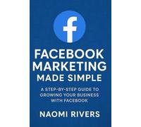 Facebook Marketing Made Simple: A Step By Step Guide To Growing Your Business With Facebook