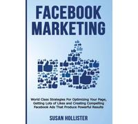 Facebook Marketing: World Class Strategies For Optimizing Your Page, Getting Lots of Likes and Creating Compelling Facebook Ads That Produce Powerful ... Strategies for Business Advertising)