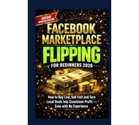Facebook Marketplace Flipping for Beginners 2026: How to Buy Low, Sell Fast and Turn Local Deals into Consistent Profit - Even with No Experience