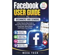 Facebook User Guide For Beginners And Seniors: A Clear Step-by-Step Guide to Set Up Your Account, Connect with Loved Ones, Share Photos, and Protect Your Privacy