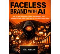 Faceless Brand with AI: How to Create Anonymous Content, Grow Audience Trust, and Build Profitable Online Brands Using AI-No Camera, No Personal Branding: 6 (AI-POWERED CONTENT CREATION & WRITING)