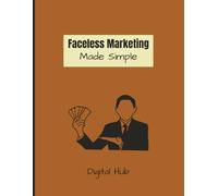 Faceless Marketing Made Simple: The Beginner’s Guide to Making Money without Being on Camera