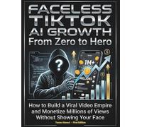 Faceless TikTok AI Growth From Zero to Hero: How to Build a Viral Video Empire and Monetize Millions of Views Without Showing Your Face (The AI Social Media Automation Blueprint: From Zero to Hero)