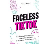 Faceless TikTok Reichweite & Einkommen aufbauen - ohne sichtbar zu sein: Das System für automatisierten TikTok-Erfolg mit KI, Struktur und klaren Abläufen