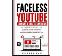 Faceless YouTube Channel for Beginners: How to Make Money from Home with AI Videos, YouTube Automation, Niches, Scripts, Thumbnails, and Monetization Without Showing Your Face (AI Creator Income)
