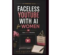 FACELESS YOUTUBE WITH AI FOR WOMEN: How to Start, Grow & Monetize a Profitable YouTube Channel - No Camera, No Experience, No Tech Skills Includes Worksheets, Checklists & a 30-Day Launch Plan