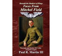 Faces From Mitchel Field: Portraits and Stories 1917-1961 Forgotten Eagles (Beneath the Shadows of Wings)