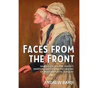 Faces from the Front: Harold Gillies, the Queen's Hospital, Sidcup and the Origins of Modern Plastic Surgery