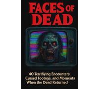 Faces of the Dead: 40 Terrifying Encounters, Cursed Footage, and Moments When the Dead Returned