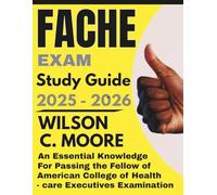FACHE EXAM Study Guide: An Essential Knowledge for Passing the Fellow of the American College of Healthcare Executives Examination